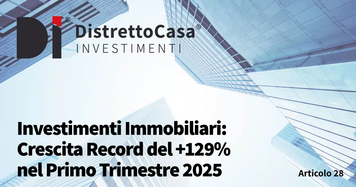 Investimenti immobiliari: crescita record del +129% nel primo trimestre 2025